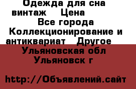 Одежда для сна (винтаж) › Цена ­ 1 200 - Все города Коллекционирование и антиквариат » Другое   . Ульяновская обл.,Ульяновск г.
